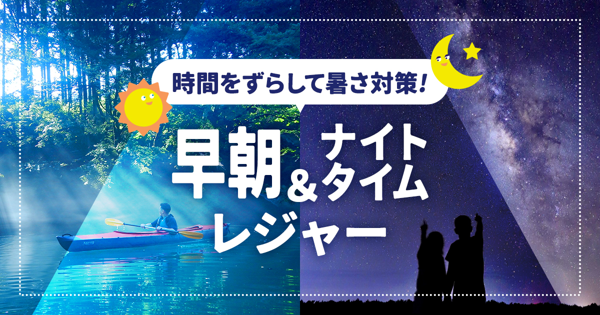 時間をずらして暑さ対策！早朝＆ナイトタイムレジャー