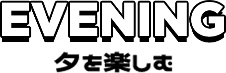 EVENING 夕を楽しむ