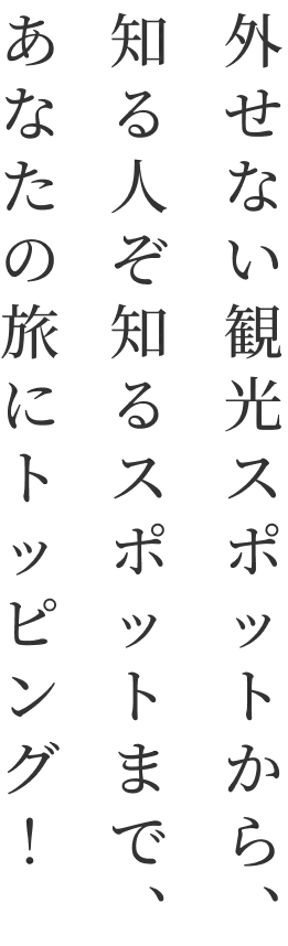 外せない観光スポットから、外せない観光スポットから、あなたの旅にトッピング！