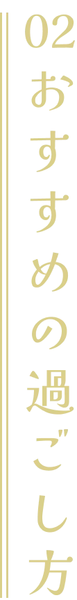 02おすすめの過ごし方