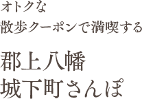 オトクな散歩クーポンで満喫する 郡上八幡城下町さんぽ