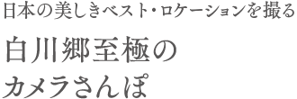 美しすぎるベスト・ロケーションを撮る 白川郷至極のカメラさんぽ