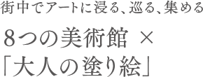街中でアートに浸る、巡る、集める 8つの美術館×「大人の塗り絵」