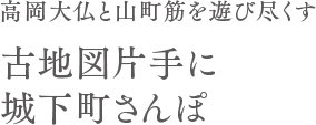高岡大仏と山町筋を遊び尽くす 古地図片手に城下町さんぽ