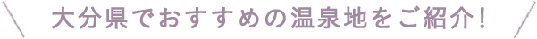 大分県でおすすめの温泉地をご紹介！