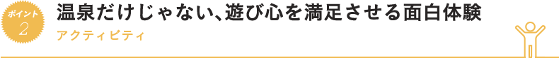 温泉だけじゃない、遊び心を満足させる面白体験