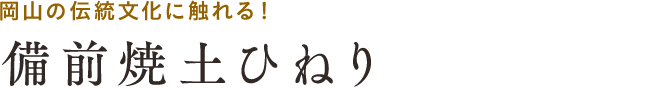 岡山の伝統文化に触れる!備前焼土ひねり