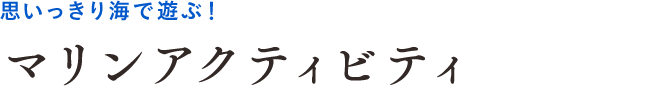 思いっきり海で遊ぶ！マリンアクティビティ