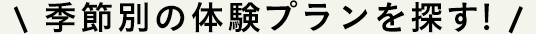 季節別の体験プランを探す!