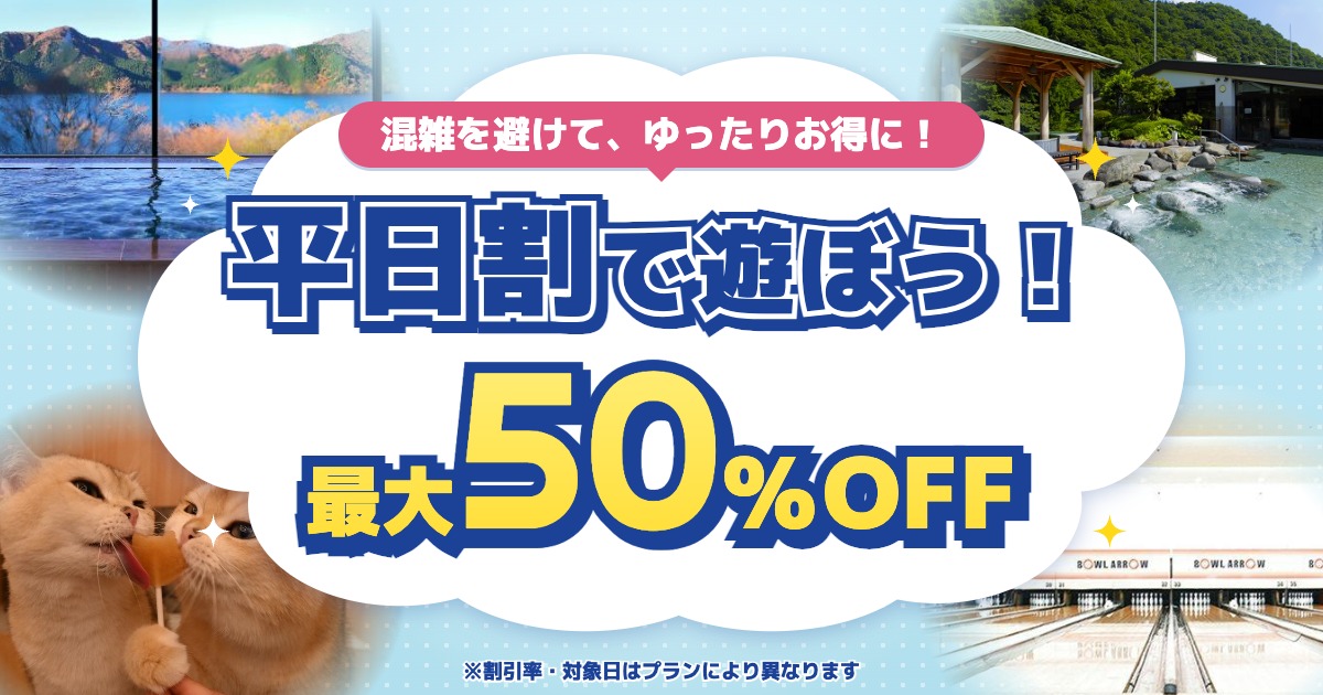 平日割で遊ぼう！最大50%OFF 混雑を避けて、ゆったりお得に！